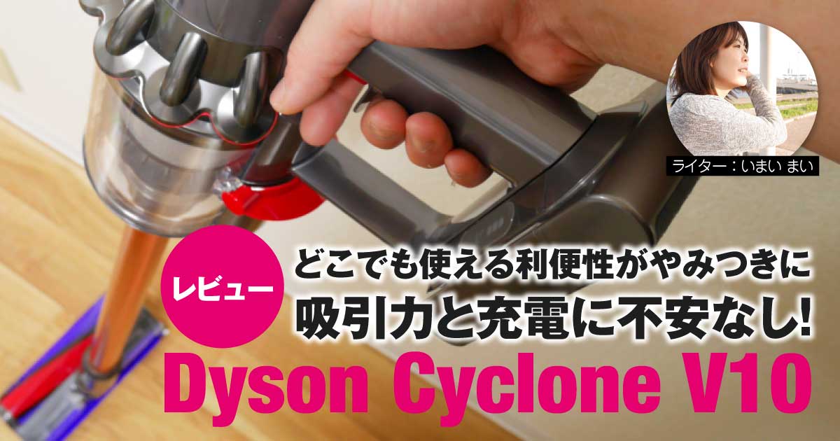 レビュー】吸引力と充電に不安なし！「Dyson Cyclone V10」 (1/3)