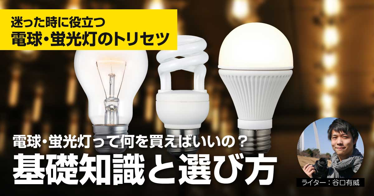 電球 蛍光灯のトリセツ 電球 蛍光灯って何を買えばいいの 迷った時に役立つ基礎知識と選び方