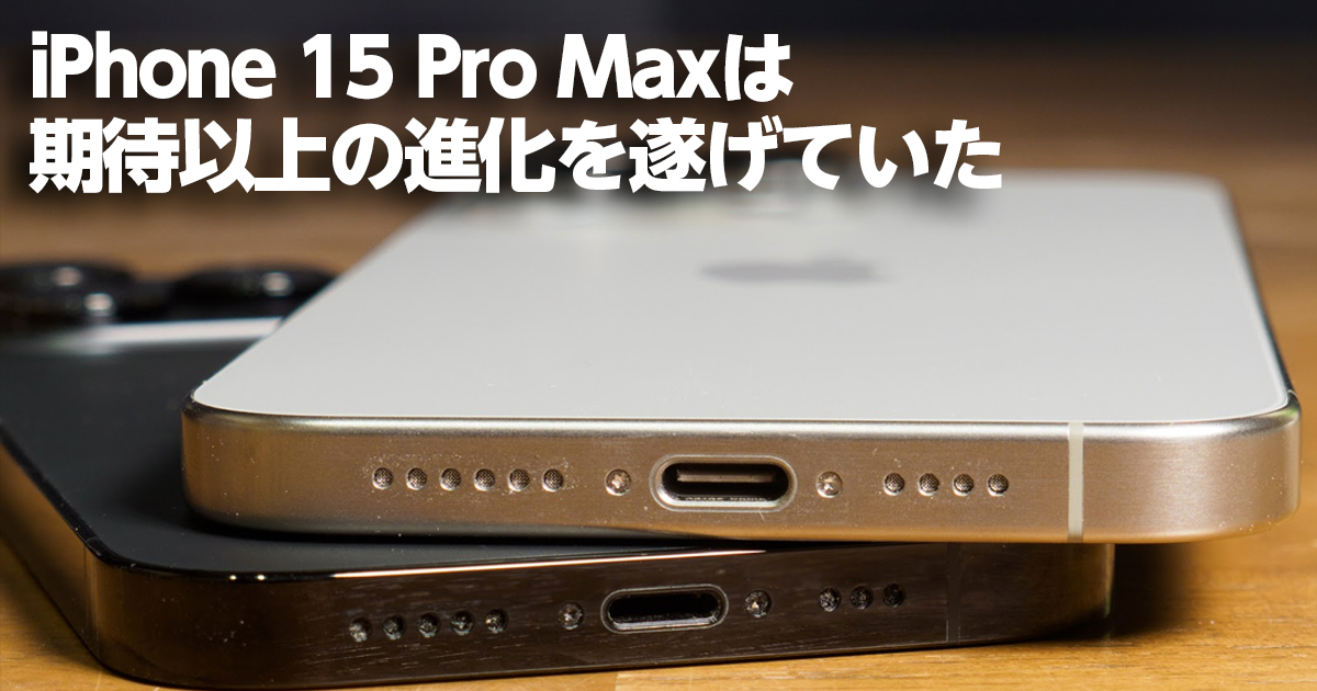 iPhone 15 Pro Maxは期待以上の進化を遂げていた