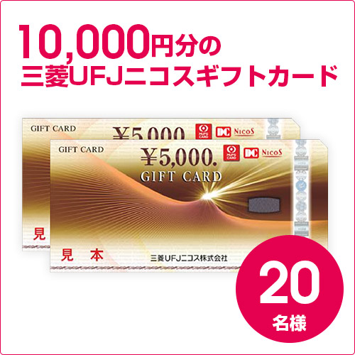 10,000円分の三菱UFJニコスギフトカード
を20名様