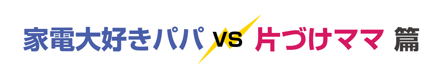 家電大好きパパVS片づけママ篇